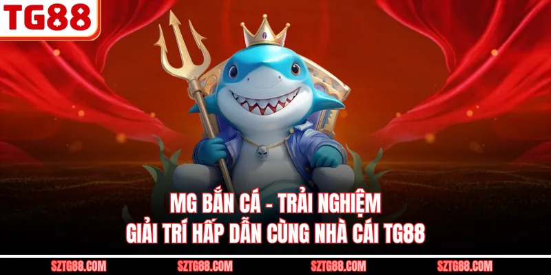 MG Bắn Cá - Trải Nghiệm Giải Trí Hấp Dẫn Cùng Nhà Cái TG88
